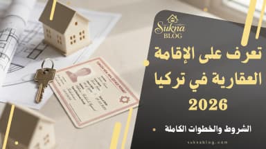 دليل الإقامة العقارية في تركيا 2026: الشروط والخطوات الكاملة